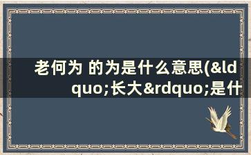 老何为 的为是什么意思(“长大”是什么含义)